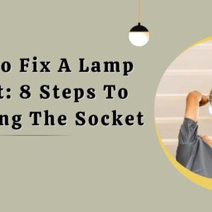 How To Fix A Lamp Socket: 8 Steps To Replacing The Socket